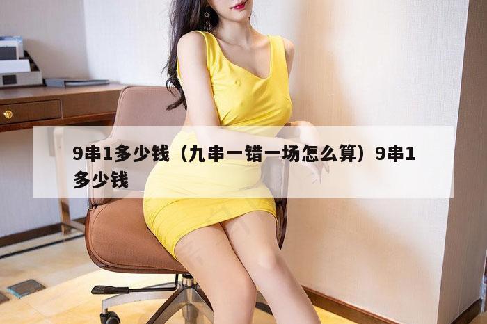 9串1多少钱(九串一错一场怎么算)9串1多少钱